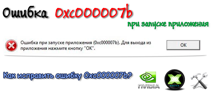 0xc000007b,ошибка 0xc000007b,ошибка при запуске 0xc000007b,приложение 0xc000007b